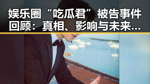 娱乐圈“吃瓜君”被告事件回顾:真相、影响与未来走向